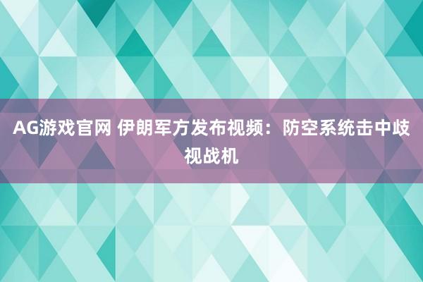 AG游戏官网 伊朗军方发布视频：防空系统击中歧视战机