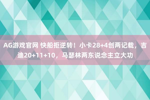 AG游戏官网 快船拒逆转！小卡28+4创两记载，吉迪20+11+10，马瑟林两东说念主立大功