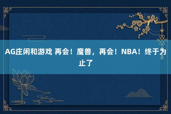 AG庄闲和游戏 再会！魔兽，再会！NBA！终于为止了