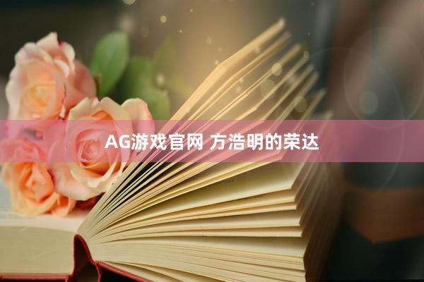 AG游戏官网 方浩明的荣达