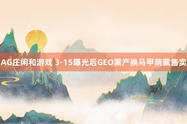 AG庄闲和游戏 3·15曝光后GEO黑产换马甲荫藏售卖