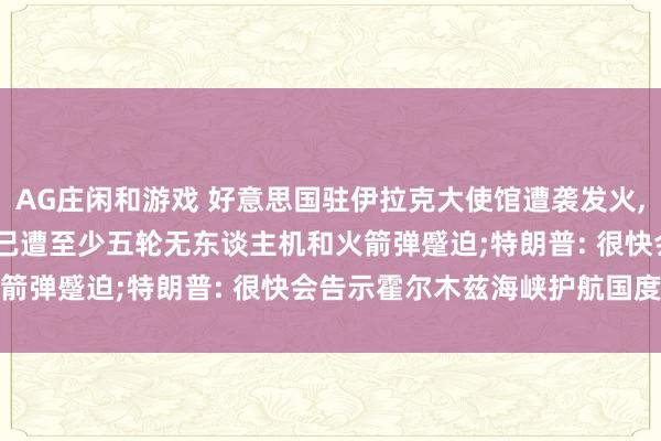 AG庄闲和游戏 好意思国驻伊拉克大使馆遭袭发火， 16日晚至17日凌晨， 已遭至少五轮无东谈主机和火箭弹蹙迫;特朗普: 很快会告示霍尔木兹海峡护航国度名单