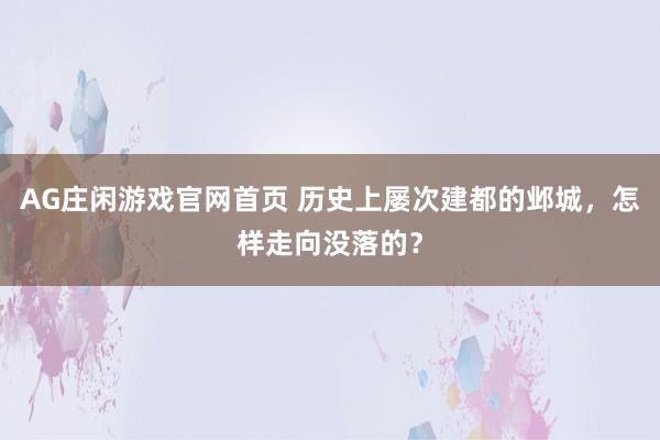 AG庄闲游戏官网首页 历史上屡次建都的邺城，怎样走向没落的？