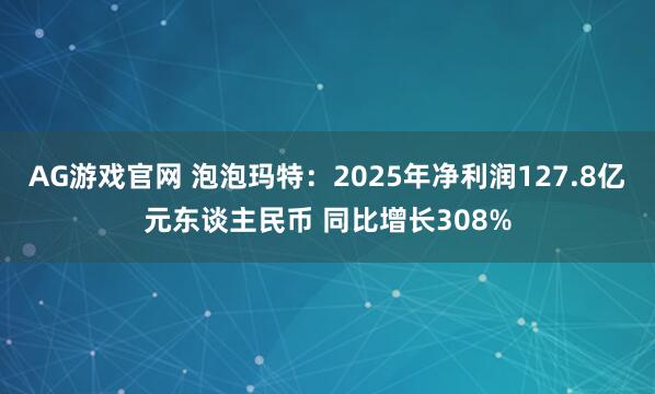 AG游戏官网 泡泡玛特：2025年净利润127.8亿元东谈主民币 同比增长308%