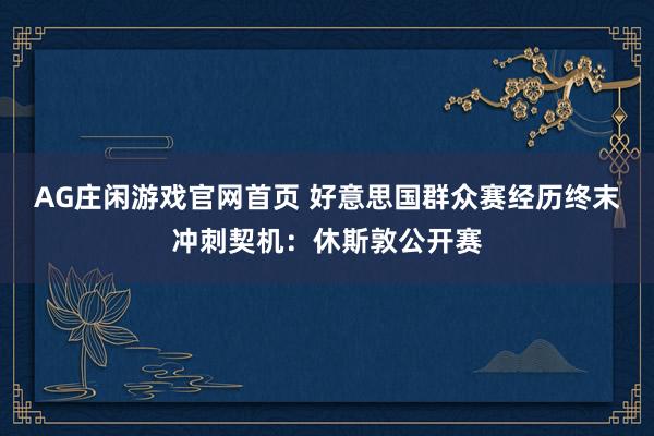 AG庄闲游戏官网首页 好意思国群众赛经历终末冲刺契机：休斯敦公开赛