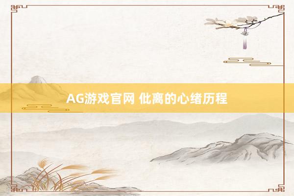 AG游戏官网 仳离的心绪历程