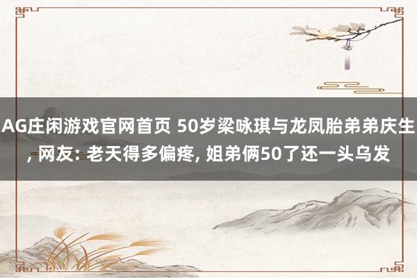 AG庄闲游戏官网首页 50岁梁咏琪与龙凤胎弟弟庆生， 网友: 老天得多偏疼， 姐弟俩50了还一头乌发