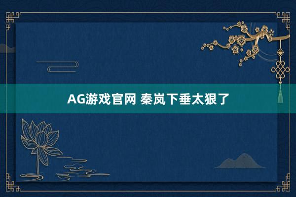 AG游戏官网 秦岚下垂太狠了