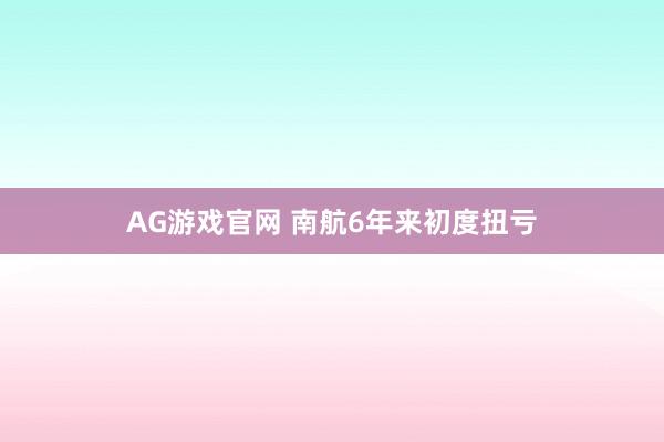 AG游戏官网 南航6年来初度扭亏
