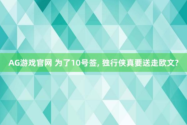 AG游戏官网 为了10号签， 独行侠真要送走欧文?
