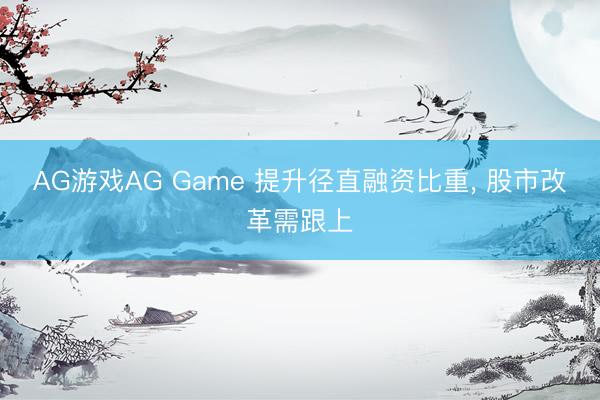 AG游戏AG Game 提升径直融资比重， 股市改革需跟上