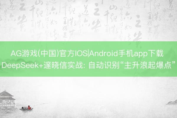 AG游戏(中国)官方IOS|Android手机app下载 DeepSeek+邃晓信实战: 自动识别“主升浪起爆点”