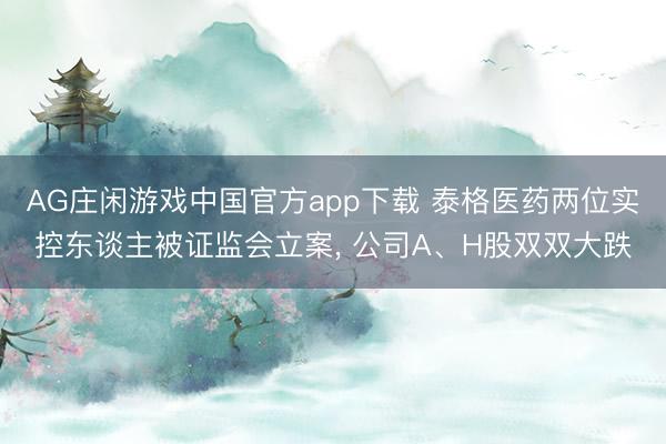 AG庄闲游戏中国官方app下载 泰格医药两位实控东谈主被证监会立案， 公司A、H股双双大跌