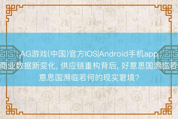 AG游戏(中国)官方IOS|Android手机app下载 中好意思商业数据新变化， 供应链重构背后， 好意思国濒临若何的现实窘境?