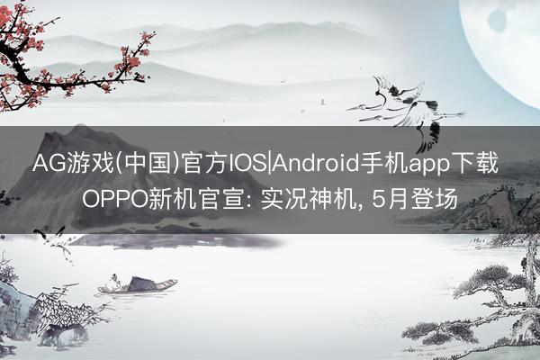 AG游戏(中国)官方IOS|Android手机app下载 OPPO新机官宣: 实况神机， 5月登场