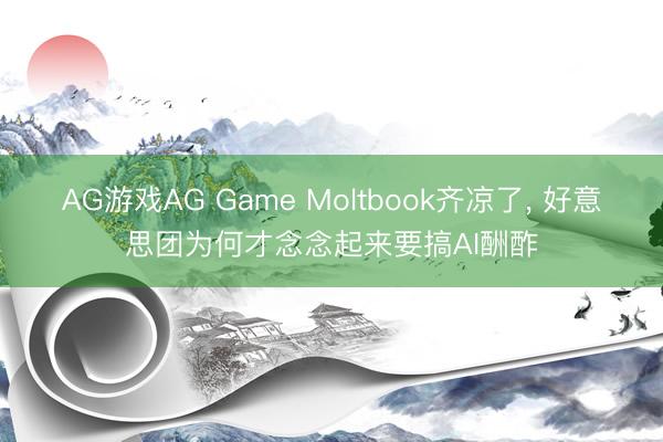 AG游戏AG Game Moltbook齐凉了， 好意思团为何才念念起来要搞AI酬酢