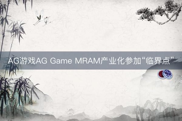 AG游戏AG Game MRAM产业化参加“临界点”