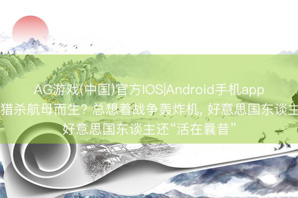 AG游戏(中国)官方IOS|Android手机app下载 歼20S为猎杀航母而生? 总想着战争轰炸机， 好意思国东谈主还“活在曩昔”