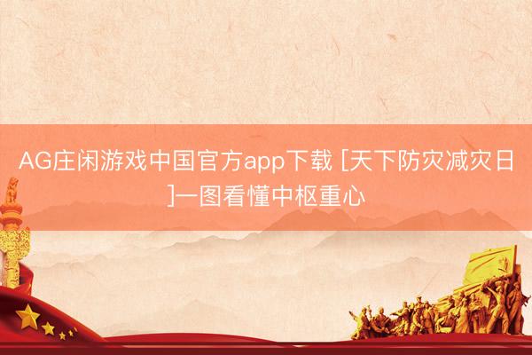 AG庄闲游戏中国官方app下载 [天下防灾减灾日]一图看懂中枢重心