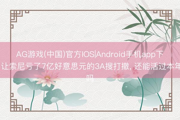 AG游戏(中国)官方IOS|Android手机app下载 让索尼亏了7亿好意思元的3A搜打撤， 还能活过本年吗