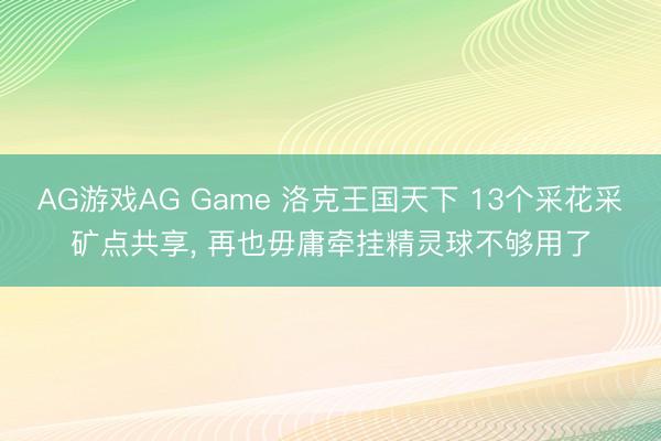 AG游戏AG Game 洛克王国天下 13个采花采矿点共享， 再也毋庸牵挂精灵球不够用了