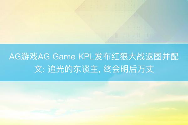 AG游戏AG Game KPL发布红狼大战返图并配文: 追光的东谈主， 终会明后万丈