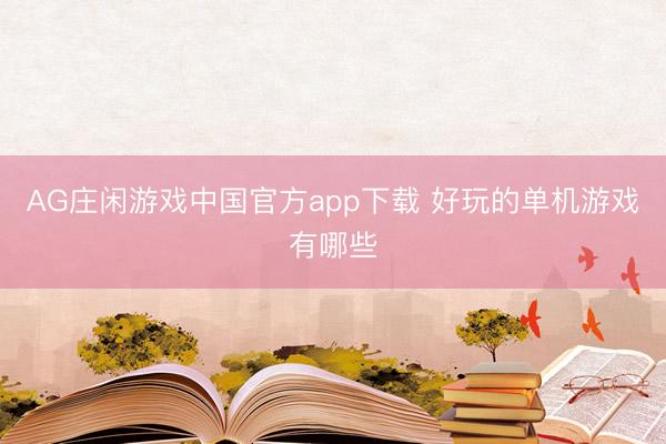AG庄闲游戏中国官方app下载 好玩的单机游戏有哪些