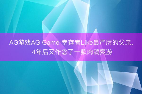 AG游戏AG Game 幸存者Like最严厉的父亲， 4年后又作念了一款肉鸽爽游