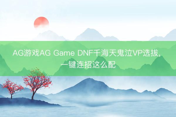 AG游戏AG Game DNF千海天鬼泣VP选拔， 一键连招这么配