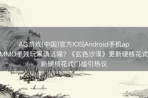 AG游戏(中国)官方IOS|Android手机app下载 韩系MMO手残玩家请远隔? 《玄色沙漠》更新硬核花式门槛引热议