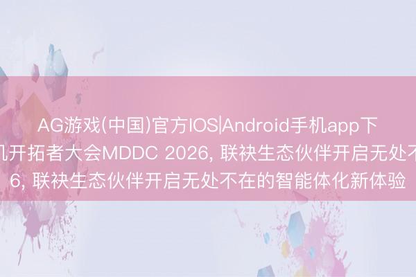 AG游戏(中国)官方IOS|Android手机app下载 MediaTek召开天玑开拓者大会MDDC 2026， 联袂生态伙伴开启无处不在的智能体化新体验