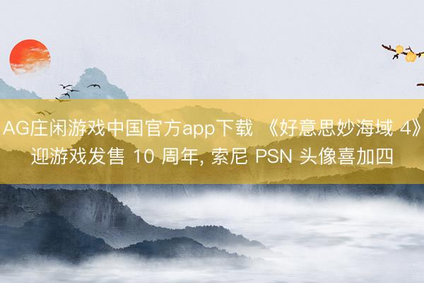 AG庄闲游戏中国官方app下载 《好意思妙海域 4》迎游戏发售 10 周年， 索尼 PSN 头像喜加四