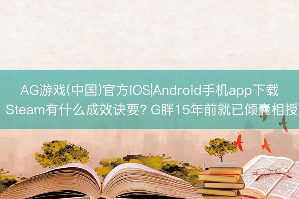 AG游戏(中国)官方IOS|Android手机app下载 Steam有什么成效诀要? G胖15年前就已倾囊相授