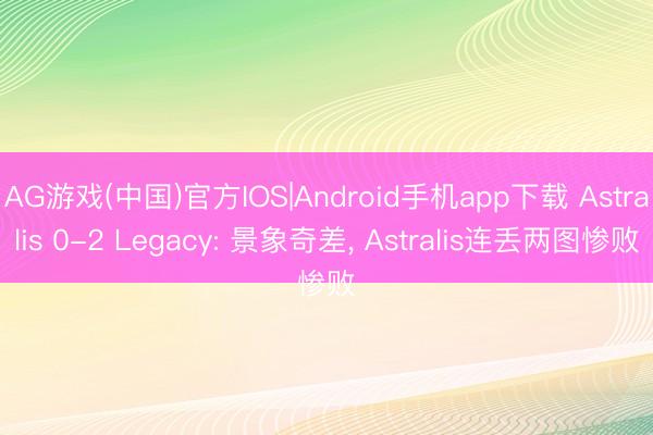 AG游戏(中国)官方IOS|Android手机app下载 Astralis 0-2 Legacy: 景象奇差， Astralis连丢两图惨败