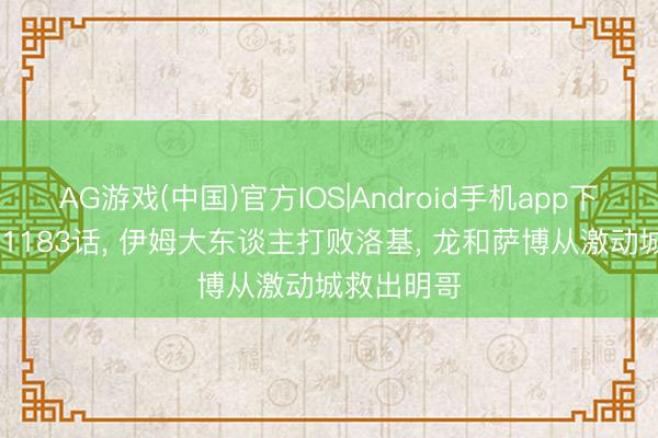 AG游戏(中国)官方IOS|Android手机app下载 海贼王1183话， 伊姆大东谈主打败洛基， 龙和萨博从激动城救出明哥