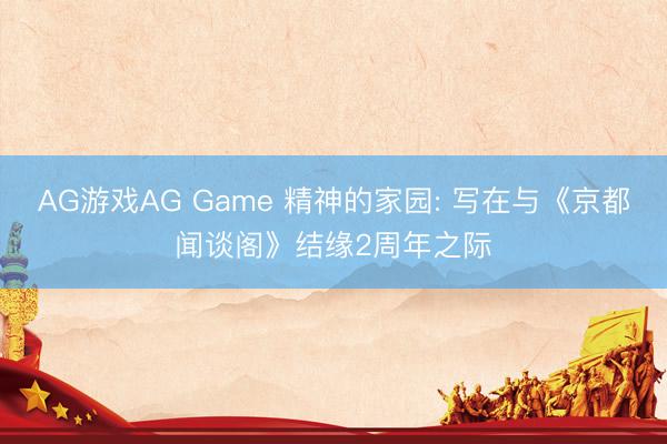 AG游戏AG Game 精神的家园: 写在与《京都闻谈阁》结缘2周年之际