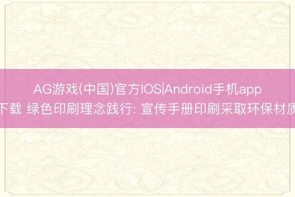 AG游戏(中国)官方IOS|Android手机app下载 绿色印刷理念践行: 宣传手册印刷采取环保材质