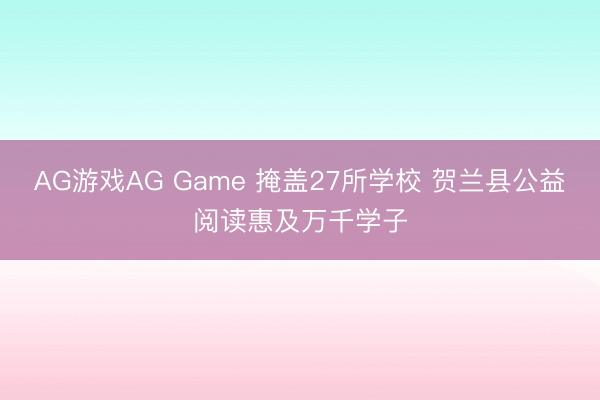 AG游戏AG Game 掩盖27所学校 贺兰县公益阅读惠及万千学子