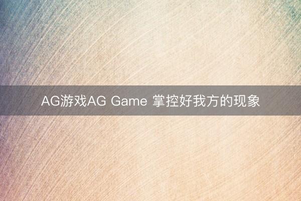 AG游戏AG Game 掌控好我方的现象