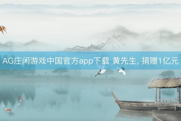 AG庄闲游戏中国官方app下载 黄先生， 捐赠1亿元