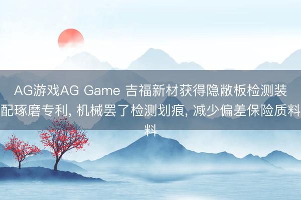 AG游戏AG Game 吉福新材获得隐敝板检测装配琢磨专利， 机械罢了检测划痕， 减少偏差保险质料