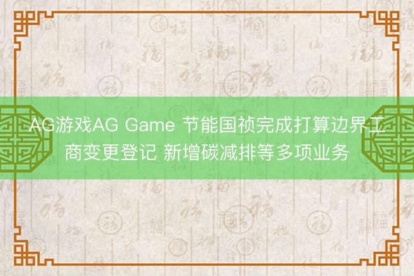 AG游戏AG Game 节能国祯完成打算边界工商变更登记 新增碳减排等多项业务