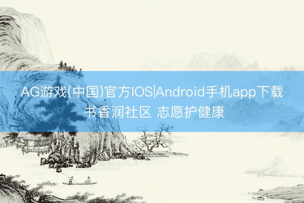 AG游戏(中国)官方IOS|Android手机app下载 书香润社区 志愿护健康