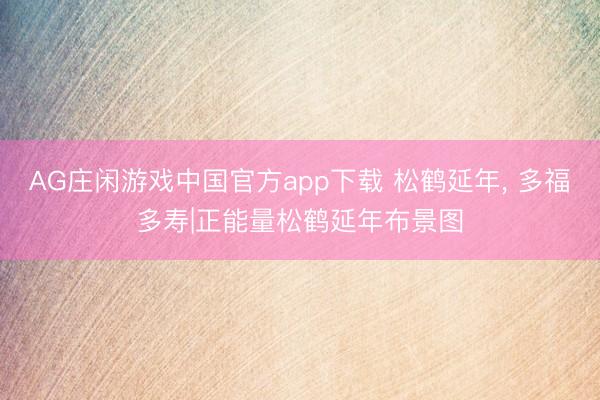 AG庄闲游戏中国官方app下载 松鹤延年，<a href=