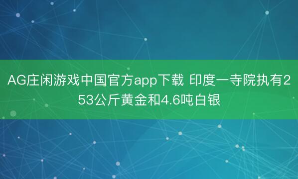 AG庄闲游戏中国官方app下载 印度一寺院执有253公斤黄金和4.6吨白银