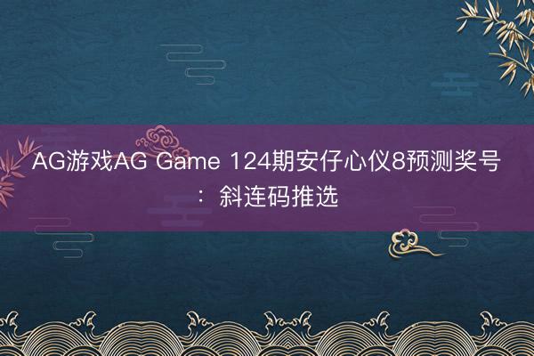 AG游戏AG Game 124期安仔心仪8预测奖号：斜连码推选