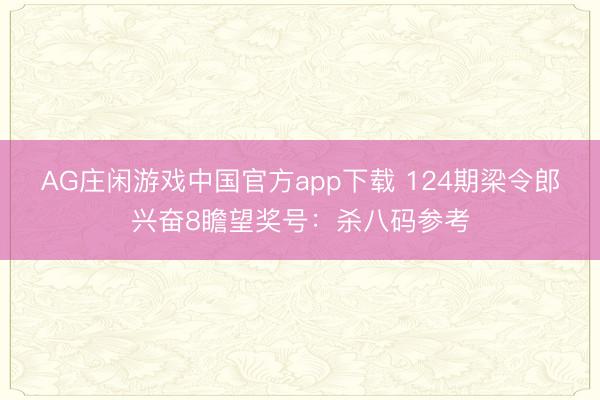 AG庄闲游戏中国官方app下载 124期梁令郎兴奋8瞻望奖号：杀八码参考