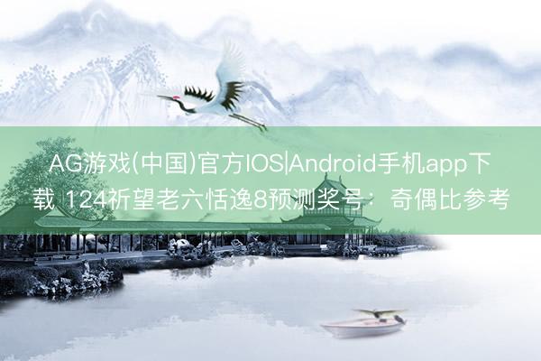 AG游戏(中国)官方IOS|Android手机app下载 124祈望老六恬逸8预测奖号：奇偶比参考