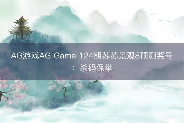 AG游戏AG Game 124期苏苏景观8预测奖号：杀码保举