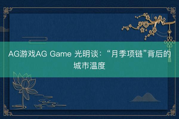 AG游戏AG Game 光明谈：“月季项链”背后的城市温度